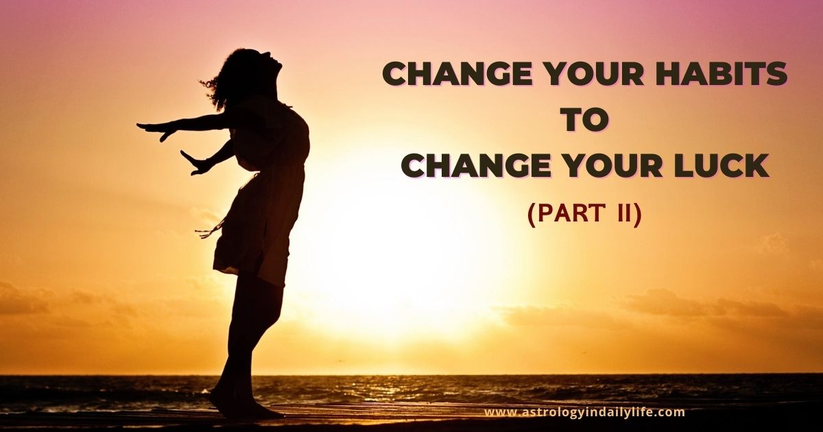 CHANGE YOUR HABITS – CHANGE YOUR LUCK: II